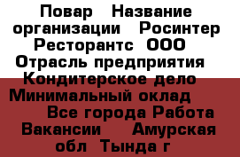 Повар › Название организации ­ Росинтер Ресторантс, ООО › Отрасль предприятия ­ Кондитерское дело › Минимальный оклад ­ 25 000 - Все города Работа » Вакансии   . Амурская обл.,Тында г.